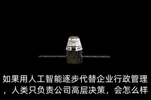 如果用人工智能逐步代替企業(yè)行政管理，人類只負(fù)責(zé)公司高層決策，會怎么樣