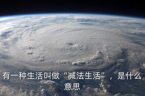 有一種生活叫做“減法生活”，是什么意思