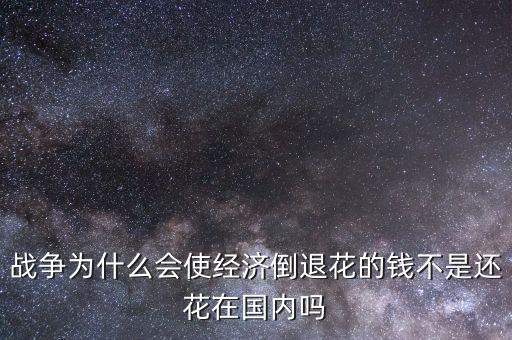 戰(zhàn)爭為什么會使經(jīng)濟(jì)倒退花的錢不是還花在國內(nèi)嗎