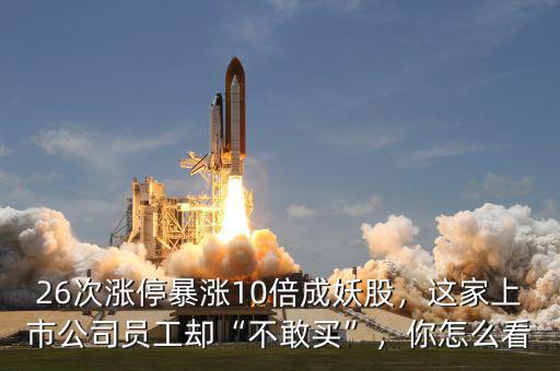 26次漲停暴漲10倍成妖股，這家上市公司員工卻“不敢買”，你怎么看