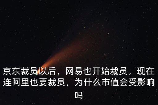 京東裁員以后，網易也開始裁員，現(xiàn)在連阿里也要裁員，為什么市值會受影響嗎