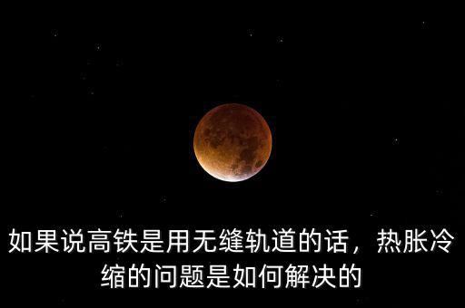 如果說高鐵是用無縫軌道的話，熱脹冷縮的問題是如何解決的