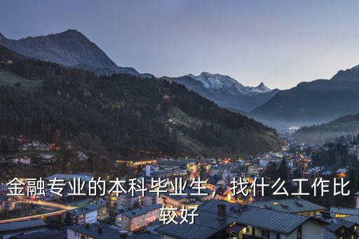 金融專業(yè)的本科畢業(yè)生，找什么工作比較好