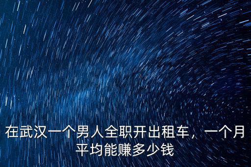 在武漢一個(gè)男人全職開出租車，一個(gè)月平均能賺多少錢