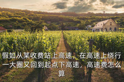 假如從某收費(fèi)站上高速，在高速上繞行一大圈又回到起點下高速，高速費(fèi)怎么算