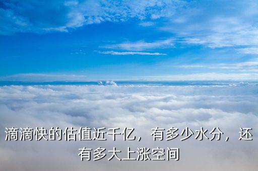 滴滴快的估值近千億，有多少水分，還有多大上漲空間