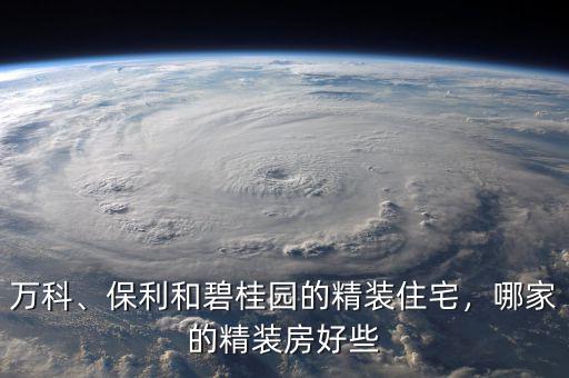 萬(wàn)科、保利和碧桂園的精裝住宅，哪家的精裝房好些