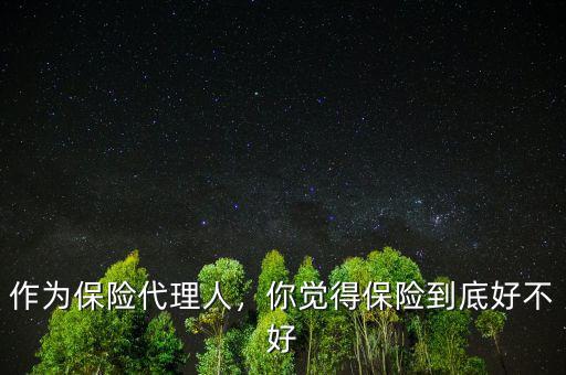 作為保險代理人，你覺得保險到底好不好