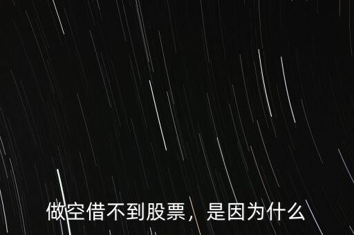 做空借不到股票，是因?yàn)槭裁? class=
