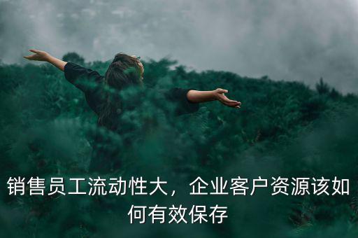 銷售員工流動(dòng)性大，企業(yè)客戶資源該如何有效保存
