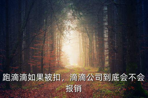 跑滴滴如果被扣，滴滴公司到底會不會報銷