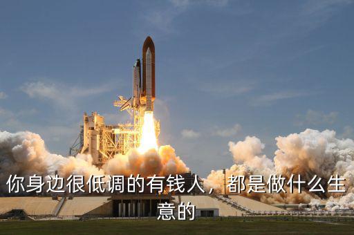 你身邊很低調(diào)的有錢人，都是做什么生意的