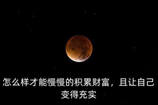 怎么樣才能慢慢的積累財(cái)富，且讓自己變得充實(shí)
