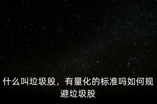 什么叫垃圾股，有量化的標準嗎如何規(guī)避垃圾股