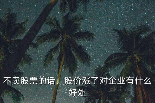 不賣股票的話、股價(jià)漲了對(duì)企業(yè)有什么好處
