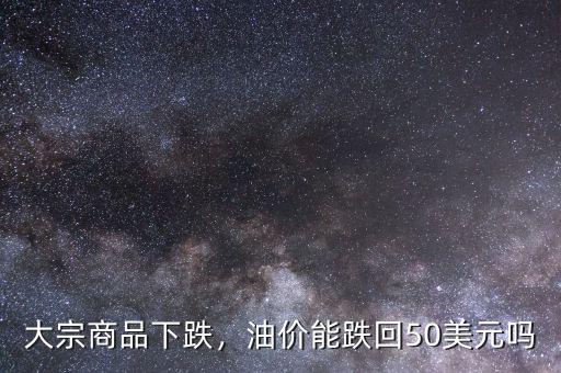 大宗商品下跌，油價(jià)能跌回50美元嗎
