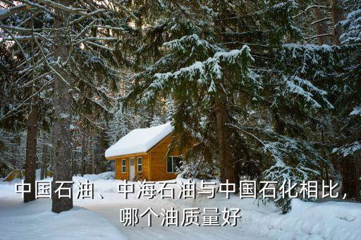 中國石油、中海石油與中國石化相比，哪個油質量好