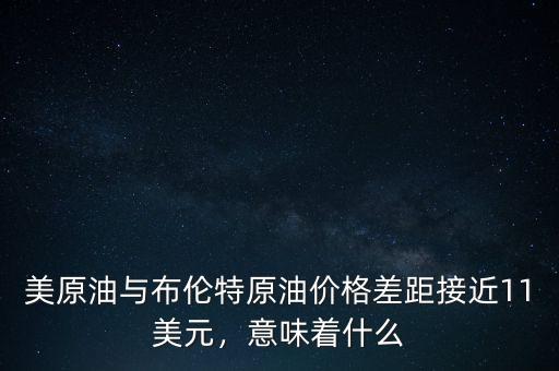 美原油與布倫特原油價格差距接近11美元，意味著什么