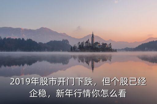 2019年股市開門下跌，但個股已經(jīng)企穩(wěn)，新年行情你怎么看