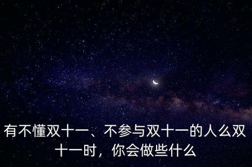 有不懂雙十一、不參與雙十一的人么雙十一時(shí)，你會(huì)做些什么