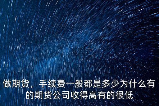 做期貨，手續(xù)費一般都是多少為什么有的期貨公司收得高有的很低