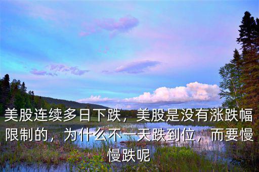 美股連續(xù)多日下跌，美股是沒(méi)有漲跌幅限制的，為什么不一天跌到位，而要慢慢跌呢