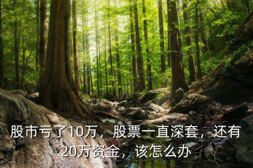 股市虧了10萬，股票一直深套，還有20萬資金，該怎么辦