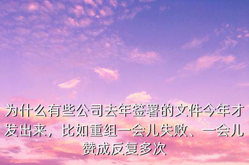 為什么有些公司去年簽署的文件今年才發(fā)出來，比如重組一會兒失敗、一會兒贊成反復(fù)多次