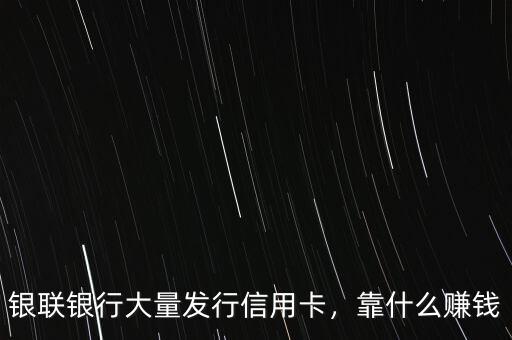 銀聯(lián)銀行大量發(fā)行信用卡，靠什么賺錢