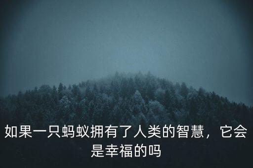 如果一只螞蟻擁有了人類的智慧，它會(huì)是幸福的嗎