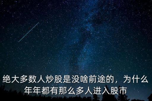 絕大多數(shù)人炒股是沒啥前途的，為什么年年都有那么多人進入股市