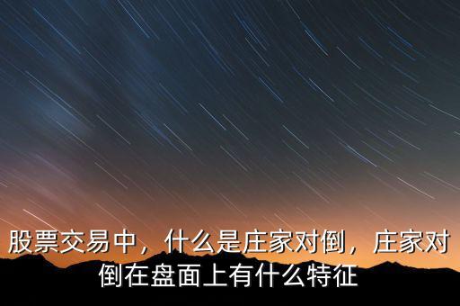 股票交易中，什么是莊家對倒，莊家對倒在盤面上有什么特征