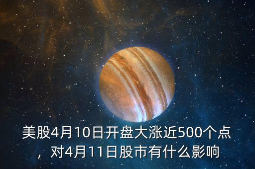 美股4月10日開盤大漲近500個(gè)點(diǎn)，對(duì)4月11日股市有什么影響