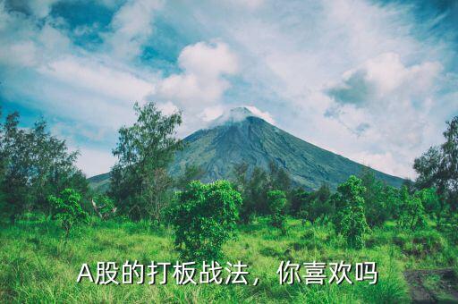 A股的打板戰(zhàn)法，你喜歡嗎