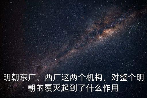 明朝東廠、西廠這兩個機構(gòu)，對整個明朝的覆滅起到了什么作用
