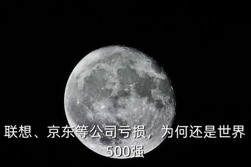 聯(lián)想、京東等公司虧損，為何還是世界500強(qiáng)