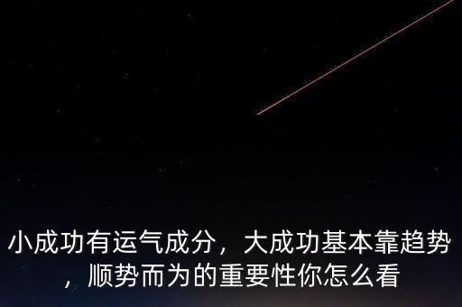 小成功有運氣成分，大成功基本靠趨勢，順勢而為的重要性你怎么看