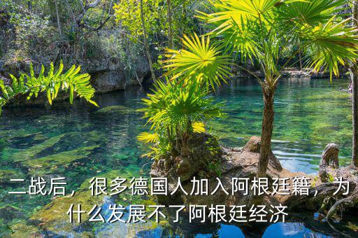 二戰(zhàn)后，很多德國人加入阿根廷籍，為什么發(fā)展不了阿根廷經(jīng)濟(jì)