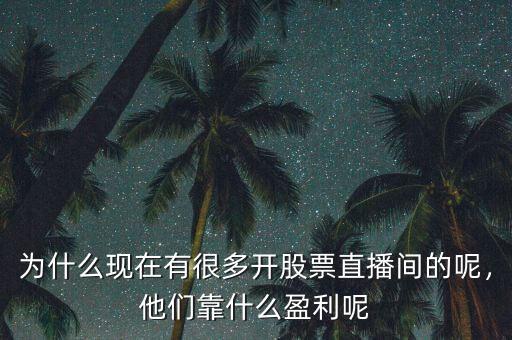 為什么現(xiàn)在有很多開股票直播間的呢，他們靠什么盈利呢
