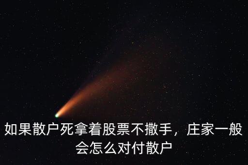 如果散戶死拿著股票不撒手，莊家一般會(huì)怎么對付散戶