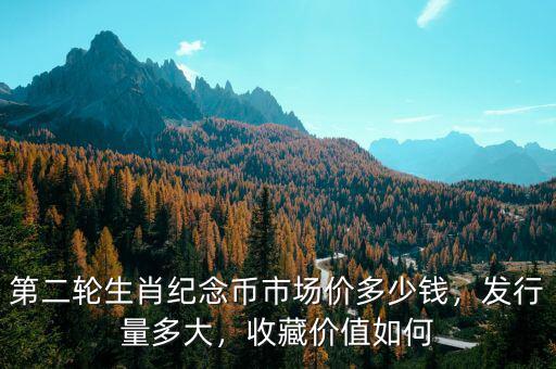 第二輪生肖紀念幣市場價多少錢，發(fā)行量多大，收藏價值如何