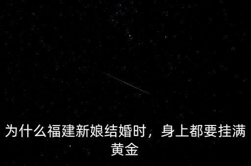 為什么福建新娘結(jié)婚時(shí)，身上都要掛滿黃金