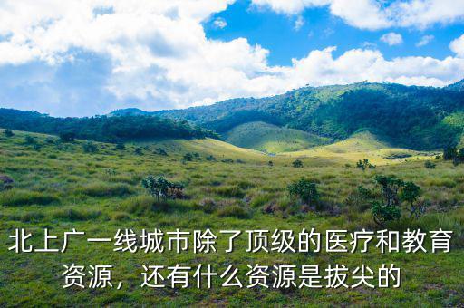 北上廣一線城市除了頂級的醫(yī)療和教育資源，還有什么資源是拔尖的