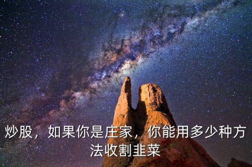 炒股，如果你是莊家，你能用多少種方法收割韭菜
