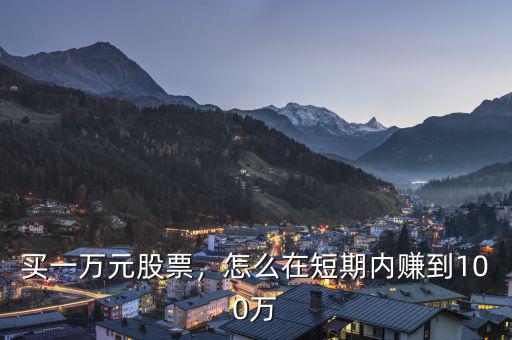 買(mǎi)一萬(wàn)元股票，怎么在短期內(nèi)賺到100萬(wàn)
