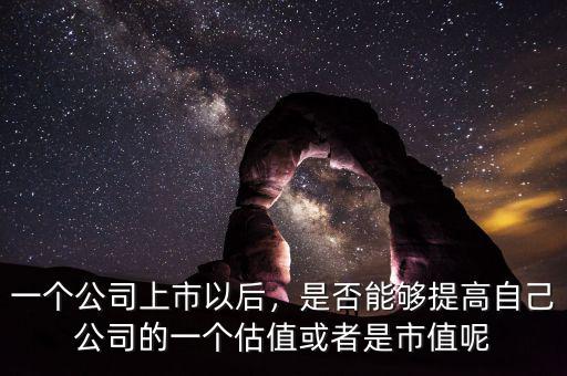 一個公司上市以后，是否能夠提高自己公司的一個估值或者是市值呢