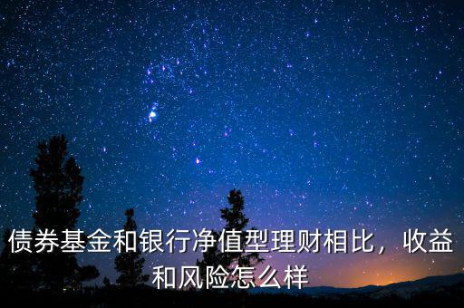 債券基金和銀行凈值型理財(cái)相比，收益和風(fēng)險(xiǎn)怎么樣
