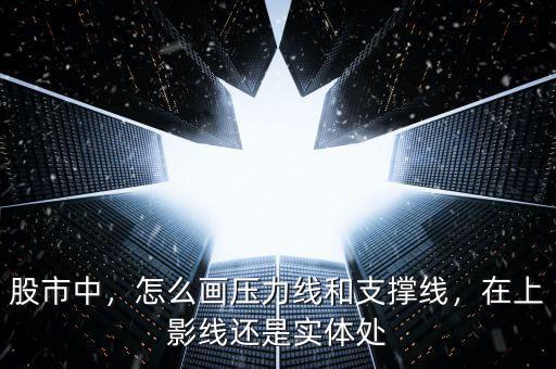 股市中，怎么畫壓力線和支撐線，在上影線還是實體處