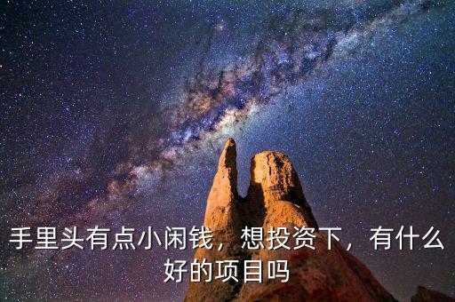 手里頭有點(diǎn)小閑錢，想投資下，有什么好的項(xiàng)目嗎