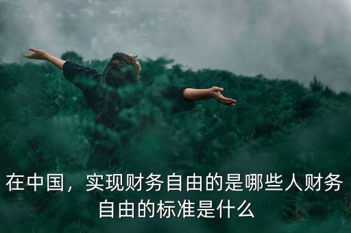 在中國，實(shí)現(xiàn)財(cái)務(wù)自由的是哪些人財(cái)務(wù)自由的標(biāo)準(zhǔn)是什么